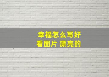 幸福怎么写好看图片 漂亮的